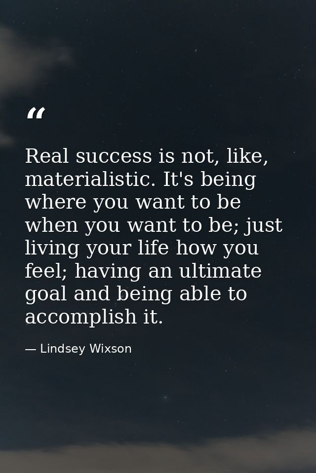 Real success is not, like, materialistic. It's being where you want to be when you want to be; just living your life how — Lindsey Wixson