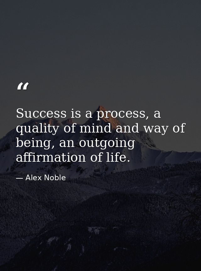 Success is a process, a quality of mind and way of being, an outgoing affirmation of life. — Alex Noble