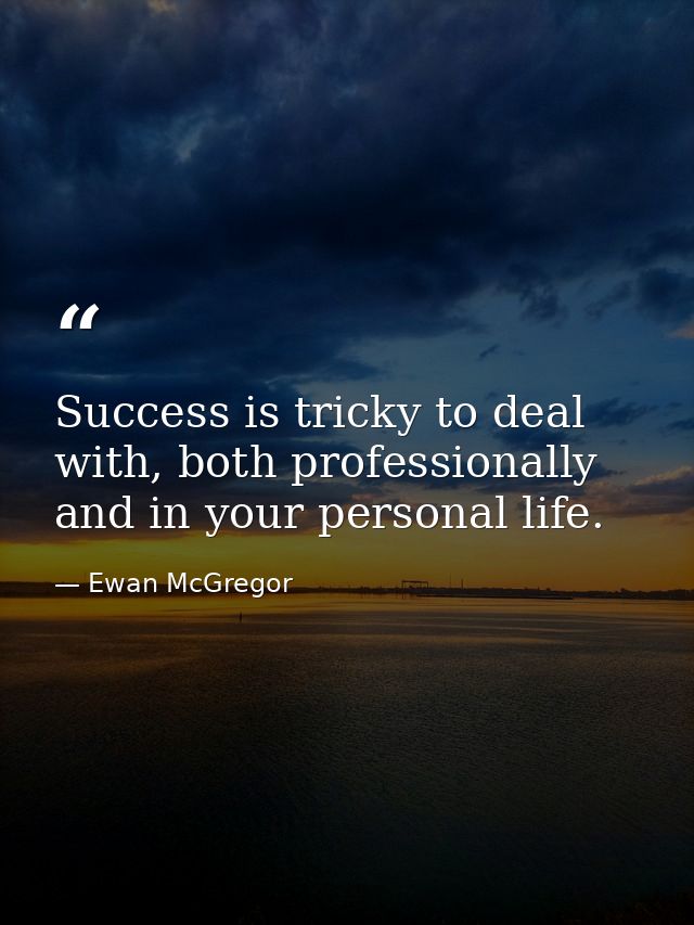 Success is tricky to deal with, both professionally and in your personal life. — Ewan McGregor