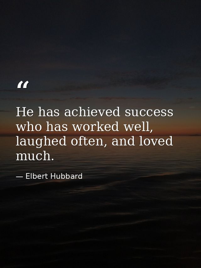 He has achieved success who has worked well, laughed often, and loved much. — Elbert Hubbard