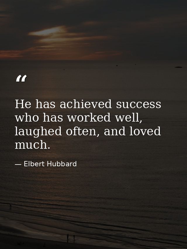 He has achieved success who has worked well, laughed often, and loved much. — Elbert Hubbard