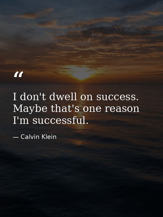 I don't dwell on success. Maybe that's one reason I'm successful. — Calvin Klein