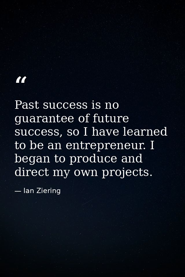 Past success is no guarantee of future success, so I have learned to be an entrepreneur. I began to produce and direct m — Ian Ziering