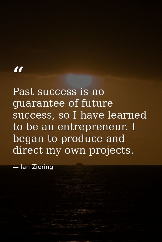 Past success is no guarantee of future success, so I have learned to be an entrepreneur. I began to produce and direct m — Ian Ziering