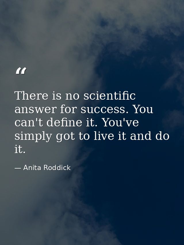 There is no scientific answer for success. You can't define it. You've simply got to live it and do it. — Anita Roddick