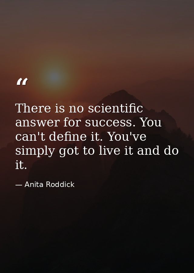 There is no scientific answer for success. You can't define it. You've simply got to live it and do it. — Anita Roddick