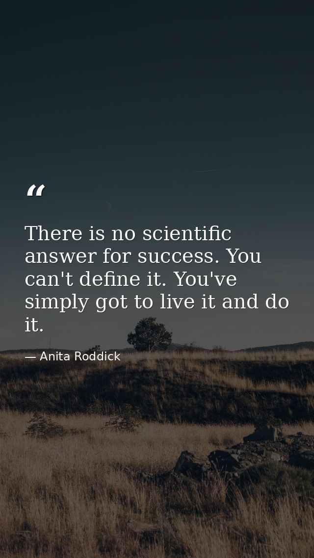 There is no scientific answer for success. You can't define it. You've simply got to live it and do it. — Anita Roddick