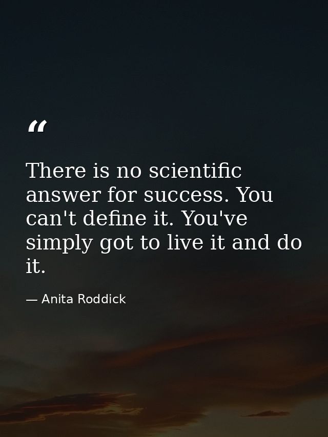 There is no scientific answer for success. You can't define it. You've simply got to live it and do it. — Anita Roddick