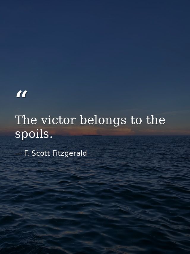 The victor belongs to the spoils. — F. Scott Fitzgerald