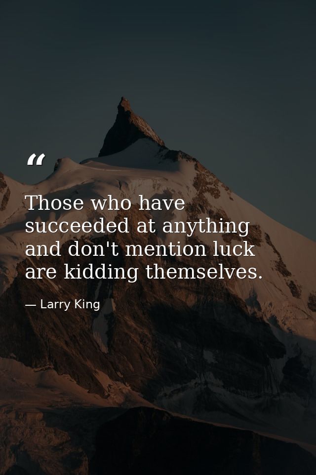 Those who have succeeded at anything and don't mention luck are kidding themselves. — Larry King