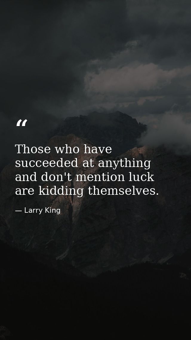 Those who have succeeded at anything and don't mention luck are kidding themselves. — Larry King