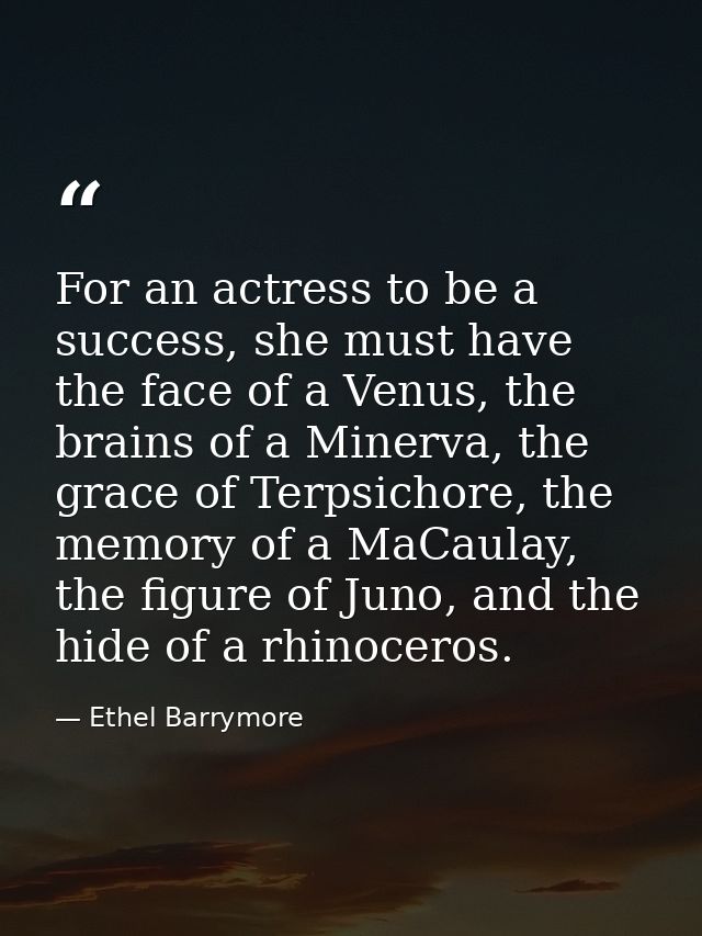 For an actress to be a success, she must have the face of a Venus, the brains of a Minerva, the grace of Terpsichore, th — Ethel Barrymore