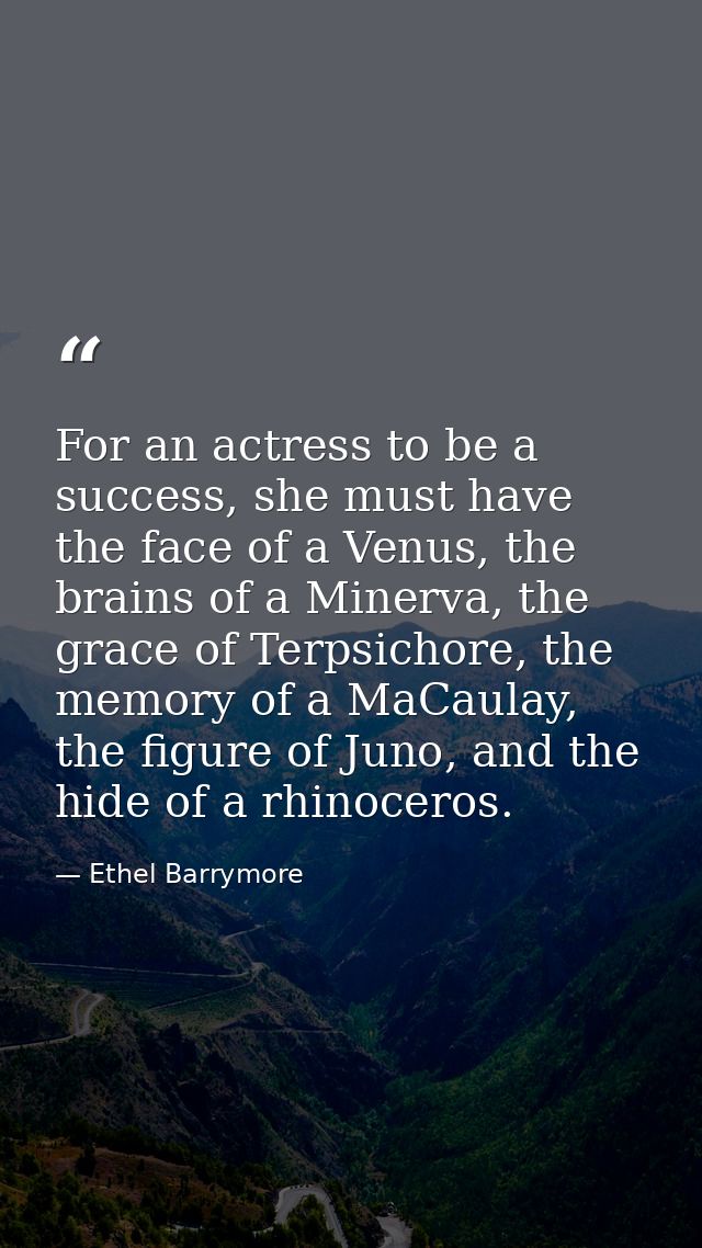 For an actress to be a success, she must have the face of a Venus, the brains of a Minerva, the grace of Terpsichore, th — Ethel Barrymore