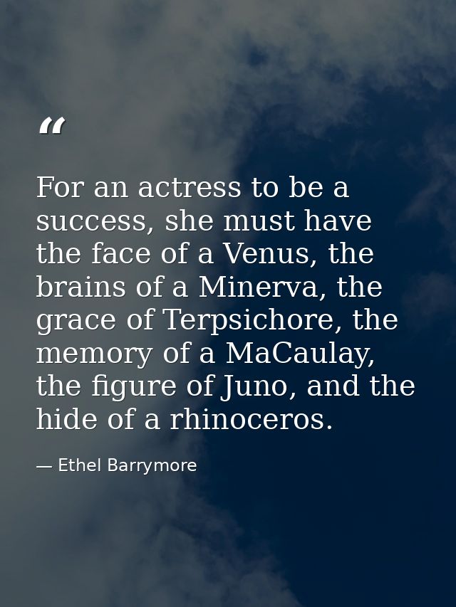 For an actress to be a success, she must have the face of a Venus, the brains of a Minerva, the grace of Terpsichore, th — Ethel Barrymore