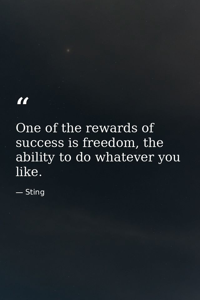 One of the rewards of success is freedom, the ability to do whatever you like. — Sting