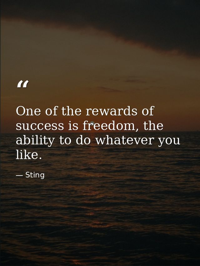 One of the rewards of success is freedom, the ability to do whatever you like. — Sting