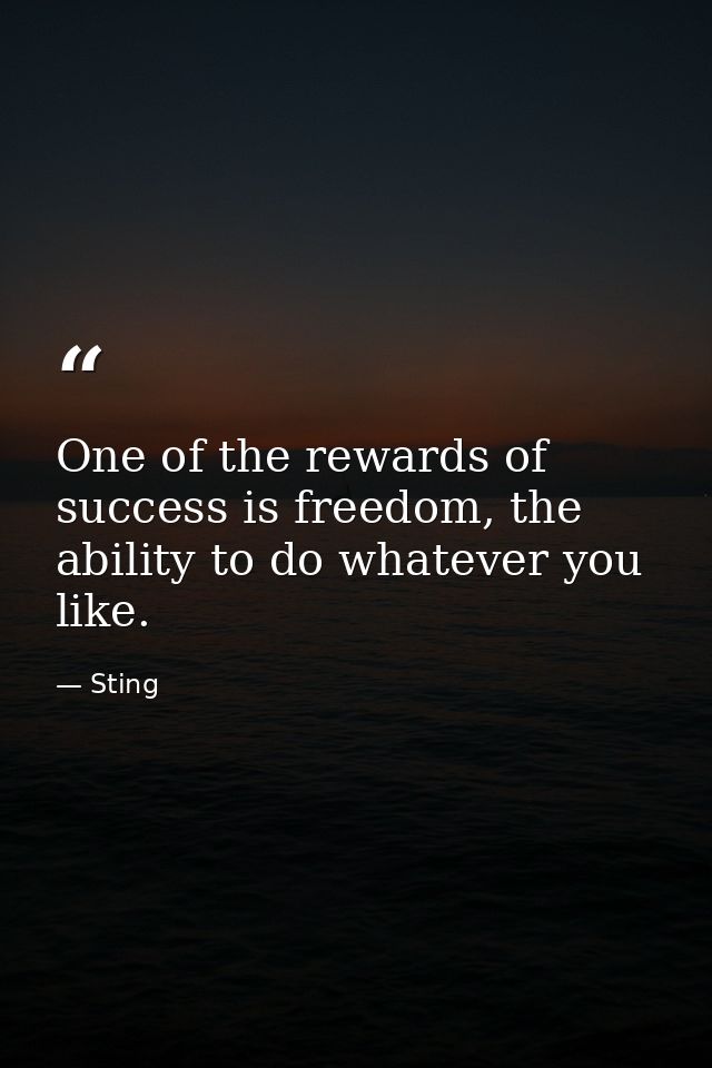 One of the rewards of success is freedom, the ability to do whatever you like. — Sting