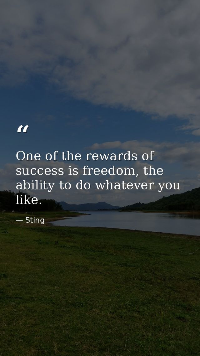 One of the rewards of success is freedom, the ability to do whatever you like. — Sting
