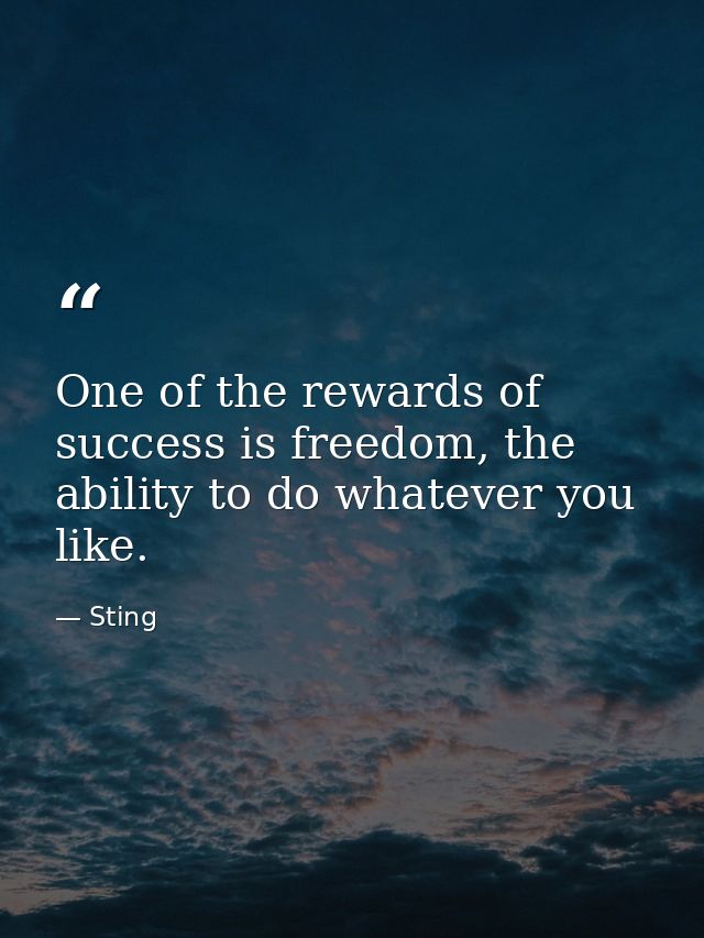One of the rewards of success is freedom, the ability to do whatever you like. — Sting