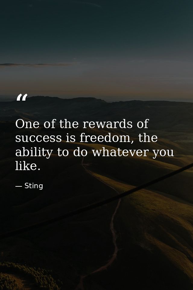 One of the rewards of success is freedom, the ability to do whatever you like. — Sting