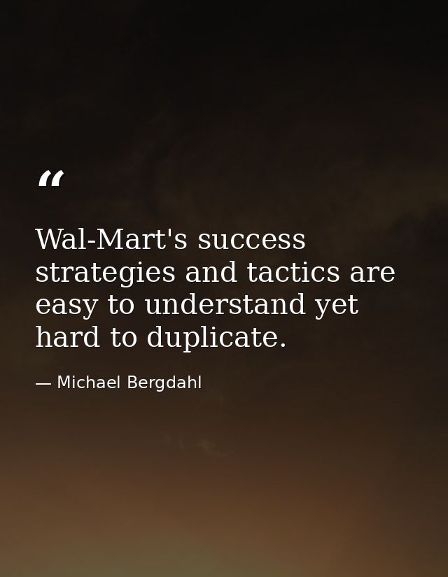 Wal-Mart's success strategies and tactics are easy to understand yet hard to duplicate. — Michael Bergdahl