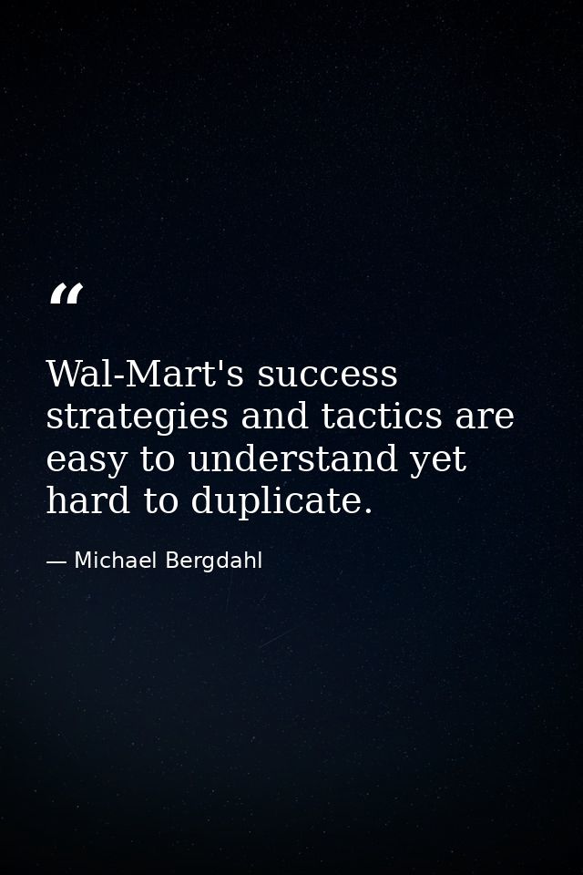 Wal-Mart's success strategies and tactics are easy to understand yet hard to duplicate. — Michael Bergdahl