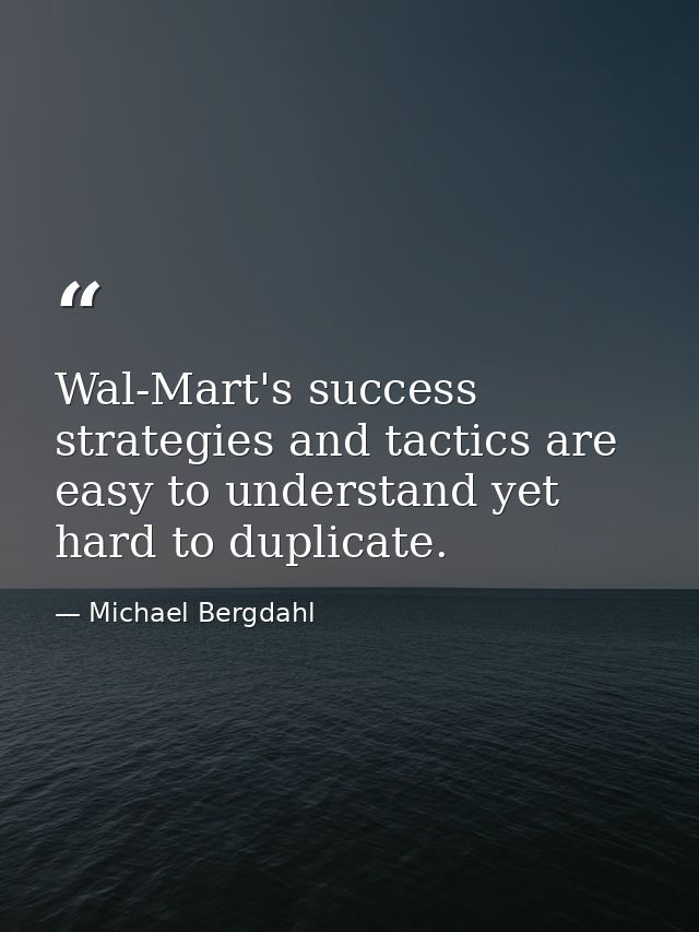 Wal-Mart's success strategies and tactics are easy to understand yet hard to duplicate. — Michael Bergdahl