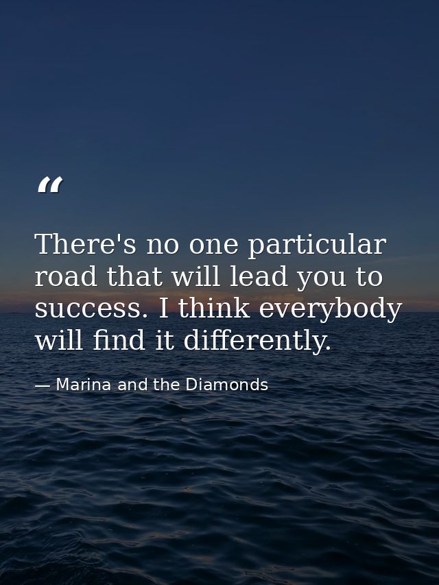 There's no one particular road that will lead you to success. I think everybody will find it differently. — Marina and the Diamonds