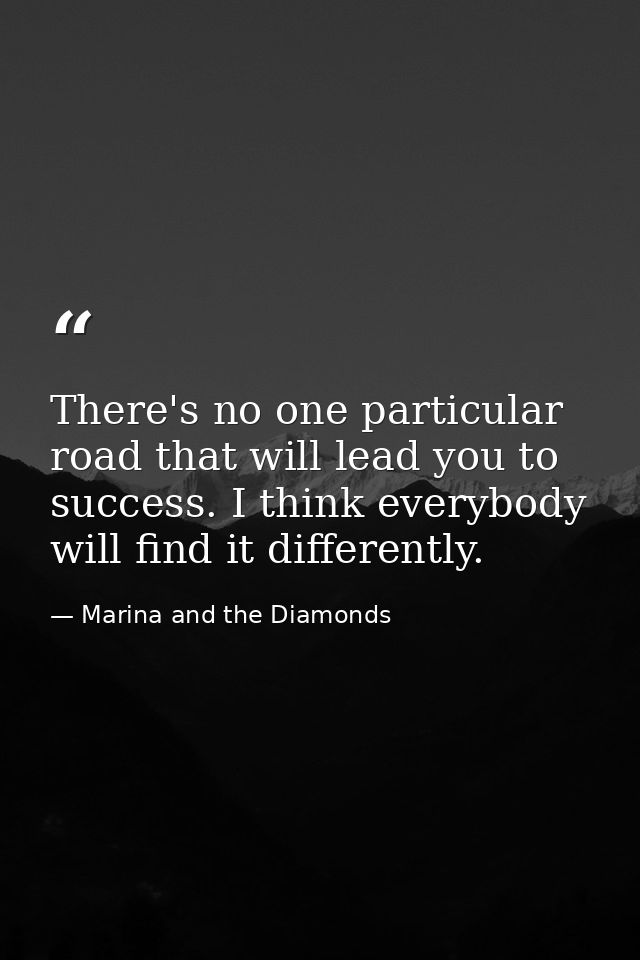 There's no one particular road that will lead you to success. I think everybody will find it differently. — Marina and the Diamonds