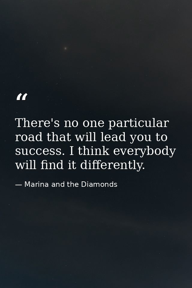 There's no one particular road that will lead you to success. I think everybody will find it differently. — Marina and the Diamonds