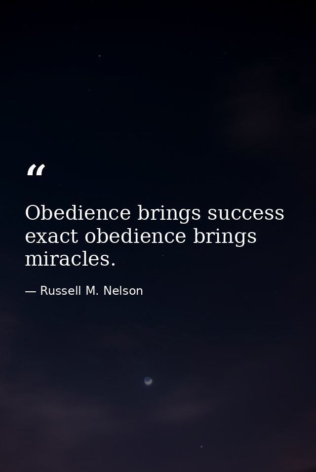 Obedience brings success exact obedience brings miracles. — Russell M. Nelson