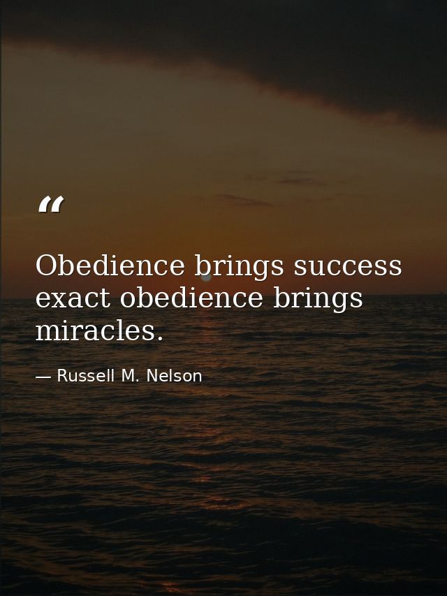 Obedience brings success exact obedience brings miracles. — Russell M. Nelson
