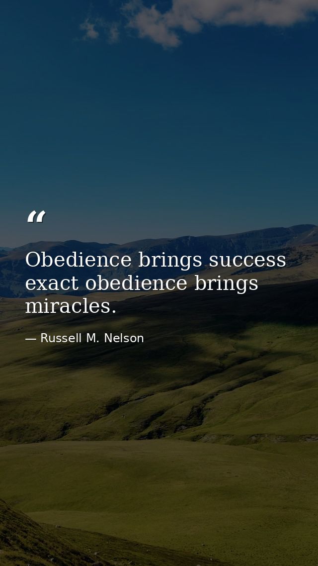 Obedience brings success exact obedience brings miracles. — Russell M. Nelson