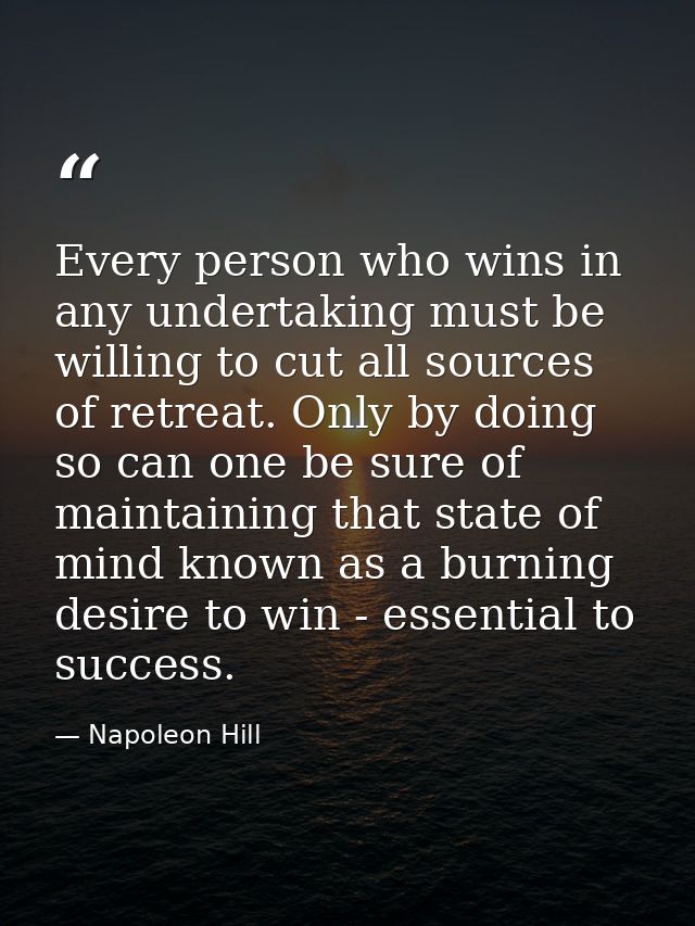 Every person who wins in any undertaking must be willing to cut all sources of retreat. Only by doing so can one be sure — Napoleon Hill