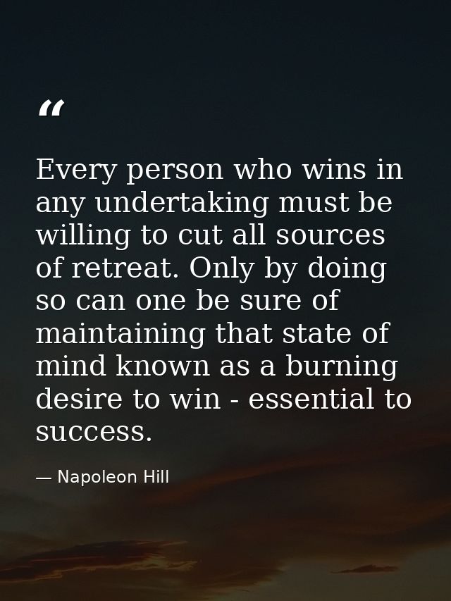 Every person who wins in any undertaking must be willing to cut all sources of retreat. Only by doing so can one be sure — Napoleon Hill