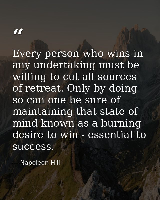 Every person who wins in any undertaking must be willing to cut all sources of retreat. Only by doing so can one be sure — Napoleon Hill