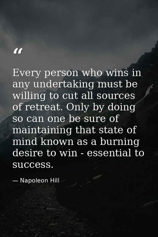 Every person who wins in any undertaking must be willing to cut all sources of retreat. Only by doing so can one be sure — Napoleon Hill