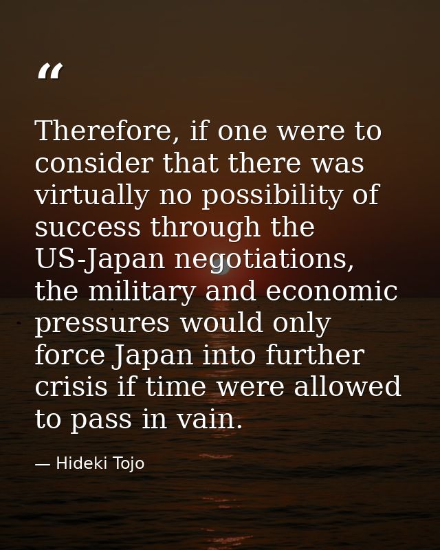 Therefore, if one were to consider that there was virtually no possibility of success through the US-Japan negotiations, — Hideki Tojo