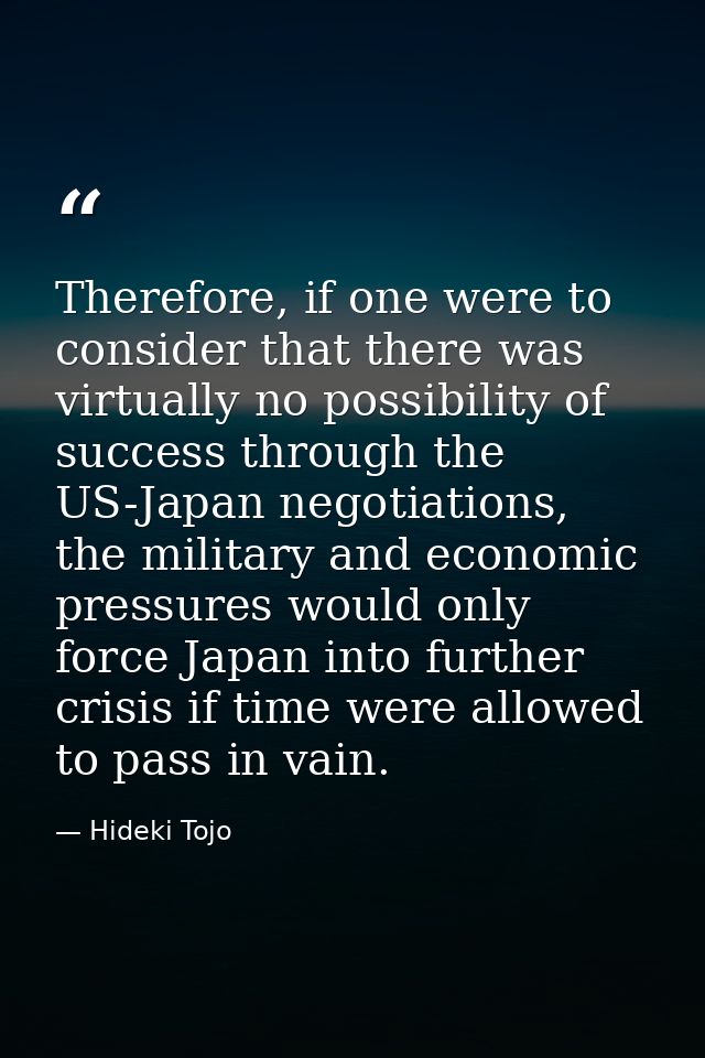 Therefore, if one were to consider that there was virtually no possibility of success through the US-Japan negotiations, — Hideki Tojo