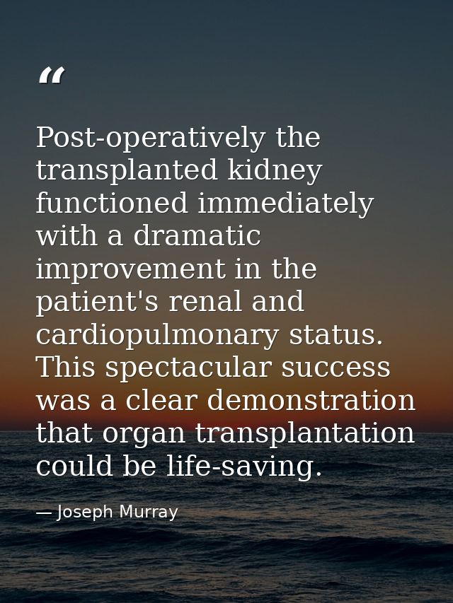 Post-operatively the transplanted kidney functioned immediately with a dramatic improvement in the patient's renal and c — Joseph Murray