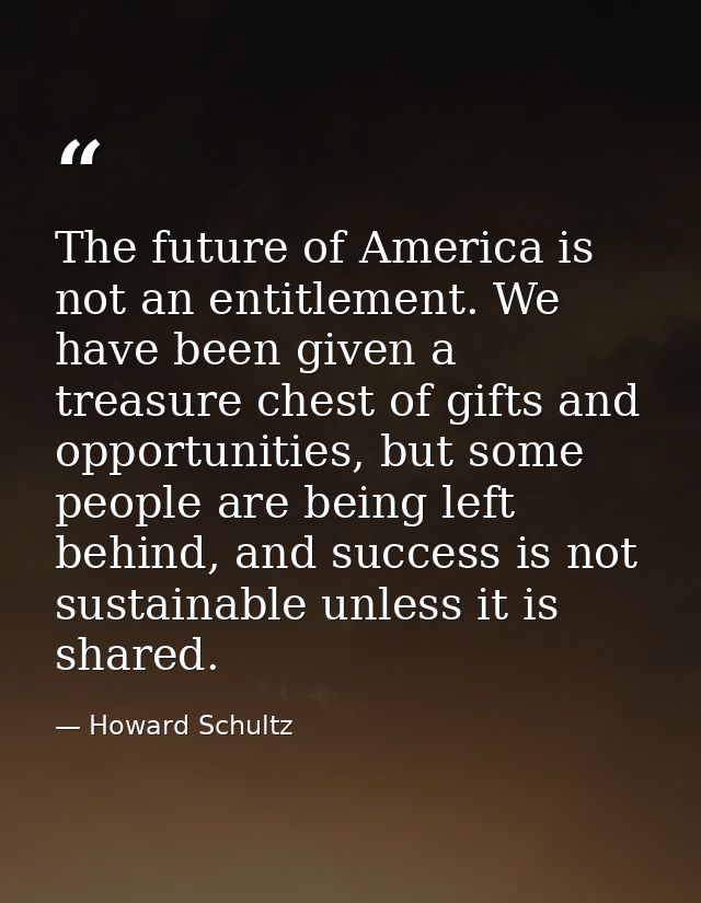 The future of America is not an entitlement. We have been given a treasure chest of gifts and opportunities, but some pe — Howard Schultz
