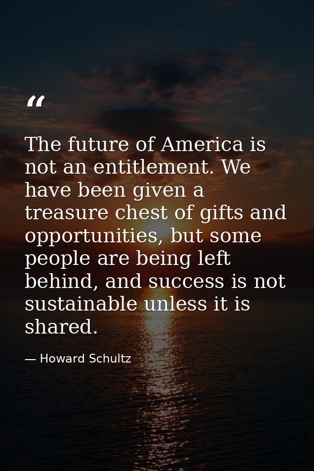 The future of America is not an entitlement. We have been given a treasure chest of gifts and opportunities, but some pe — Howard Schultz
