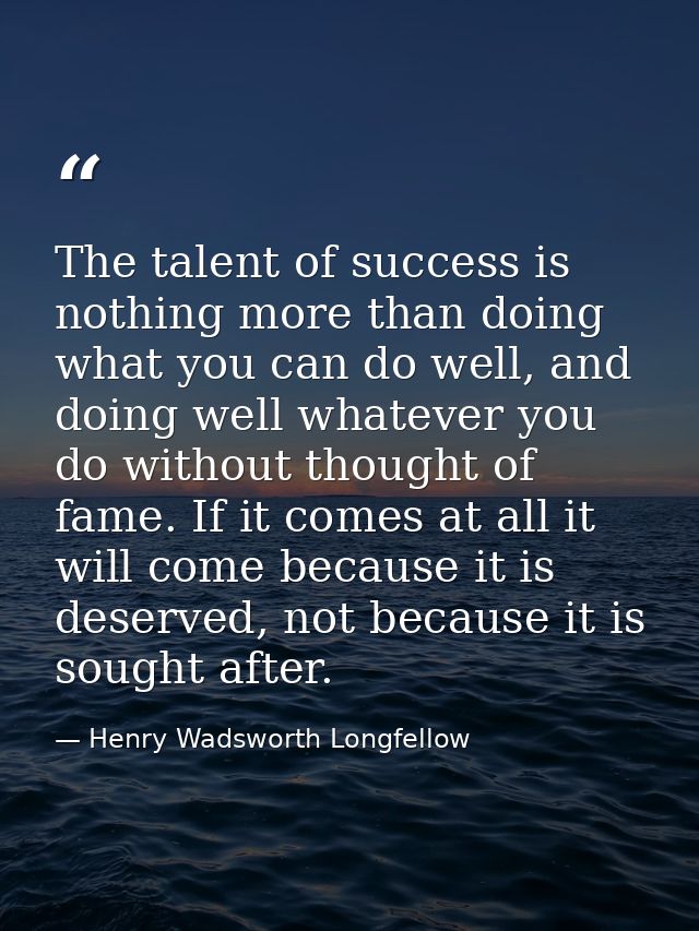 The talent of success is nothing more than doing what you can do well, and doing well whatever you do without thought of — Henry Wadsworth Longfellow