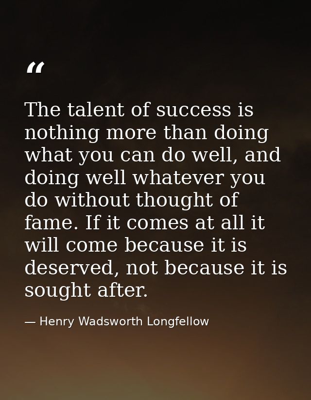 The talent of success is nothing more than doing what you can do well, and doing well whatever you do without thought of — Henry Wadsworth Longfellow