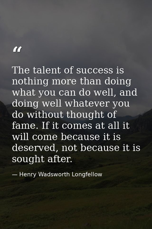 The talent of success is nothing more than doing what you can do well, and doing well whatever you do without thought of — Henry Wadsworth Longfellow
