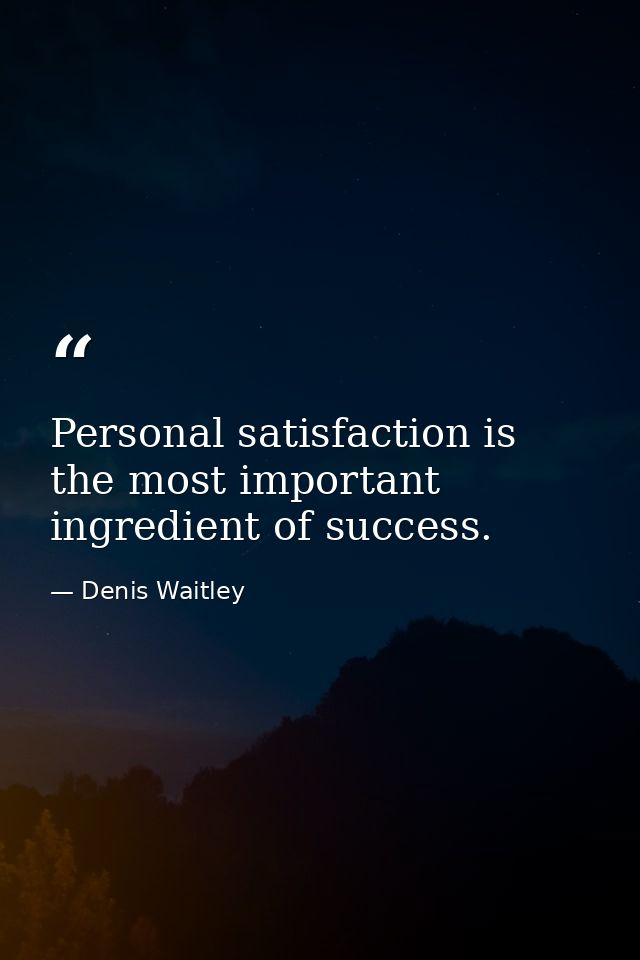 Personal satisfaction is the most important ingredient of success. — Denis Waitley