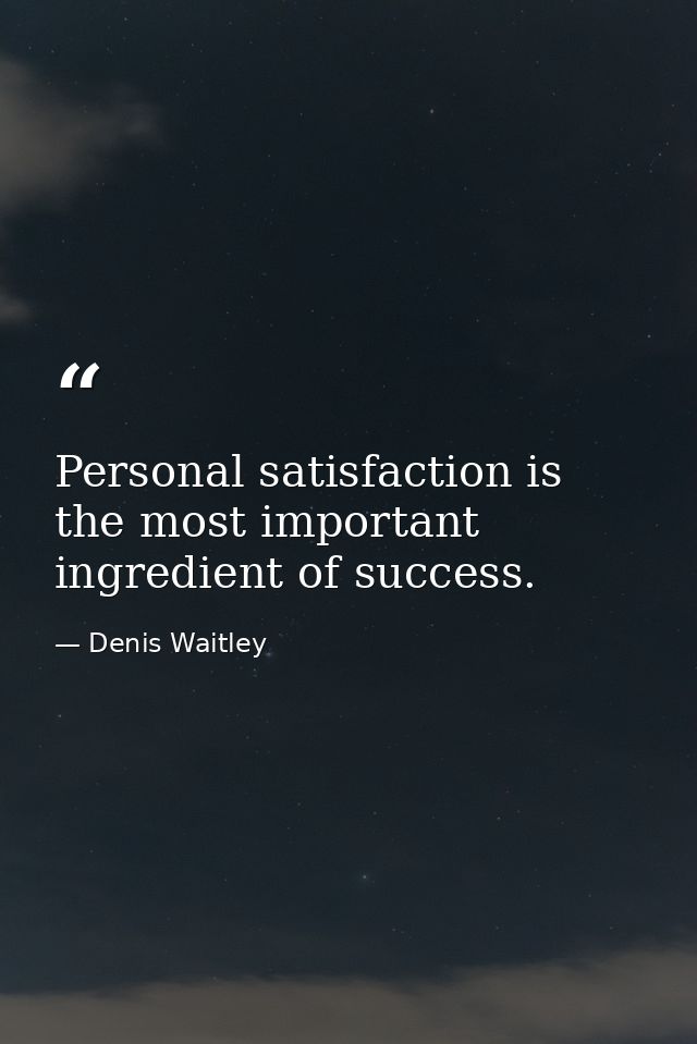 Personal satisfaction is the most important ingredient of success. — Denis Waitley