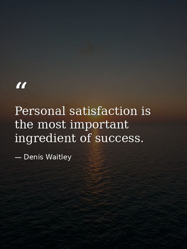 Personal satisfaction is the most important ingredient of success. — Denis Waitley