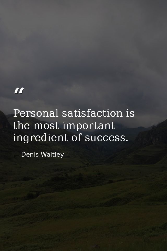 Personal satisfaction is the most important ingredient of success. — Denis Waitley