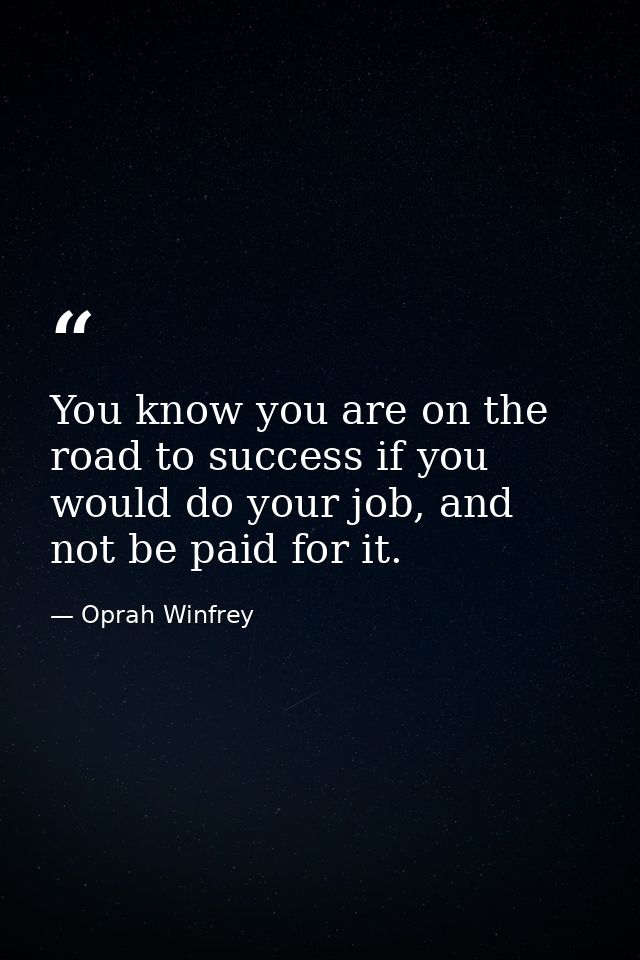 You know you are on the road to success if you would do your job, and not be paid for it. — Oprah Winfrey